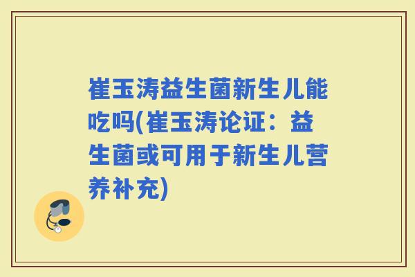 崔玉涛益生菌新生儿能吃吗(崔玉涛论证：益生菌或可用于新生儿营养补充)