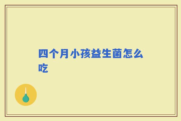 四个月小孩益生菌怎么吃 四个月小孩益生菌怎么吃