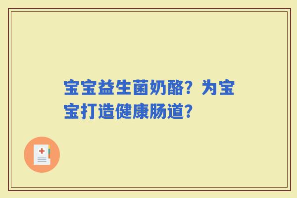 宝宝益生菌奶酪?为宝宝打造健康肠道? 宝宝益生菌奶酪?为宝宝打造健康肠道?