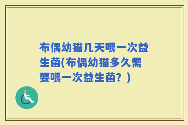 布偶幼猫几天喂一次益生菌(布偶幼猫多久需要喂一次益生菌？)