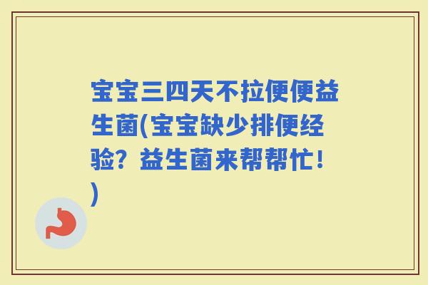 宝宝三四天不拉便便益生菌(宝宝缺少排便经验？益生菌来帮帮忙！)