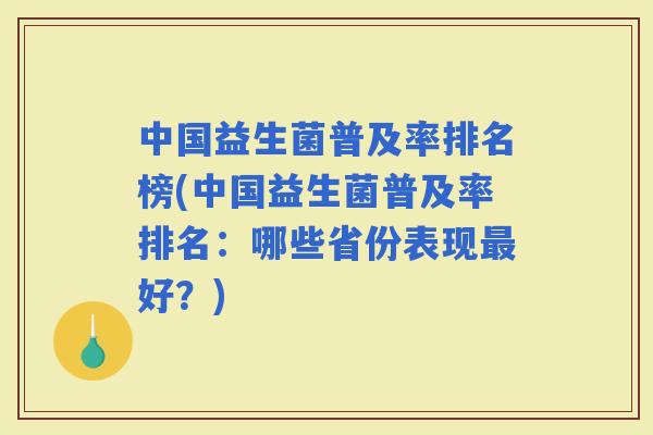 中国益生菌普及率排名榜(中国益生菌普及率排名：哪些省份表现好？)