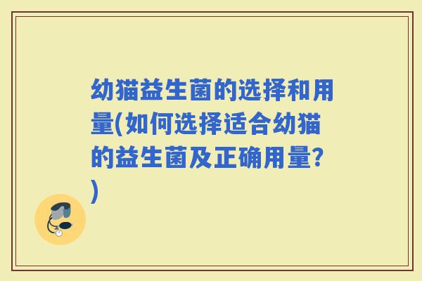 幼猫益生菌的选择和用量(如何选择适合幼猫的益生菌及正确用量？)