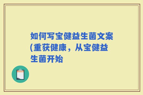 如何写宝健益生菌文案(重获健康，从宝健益生菌开始