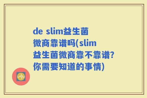 de slim益生菌微商靠谱吗(slim益生菌微商靠不靠谱？你需要知道的事情)