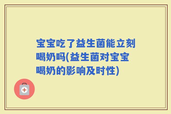 宝宝吃了益生菌能立刻喝奶吗(益生菌对宝宝喝奶的影响及时性) 宝宝吃了益生菌能立刻喝奶吗(益生菌对宝宝喝奶的影响及时性)