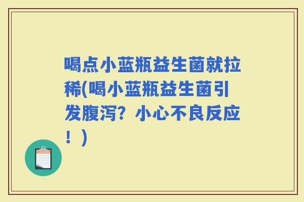 喝点小蓝瓶益生菌就拉稀(喝小蓝瓶益生菌引发？小心不良反应！)