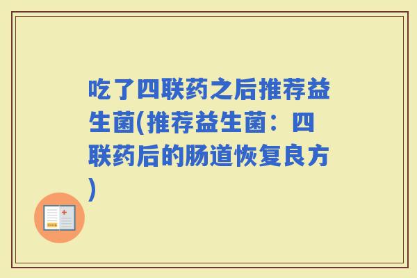 吃了四联药之后推荐益生菌(推荐益生菌：四联药后的肠道恢复良方)