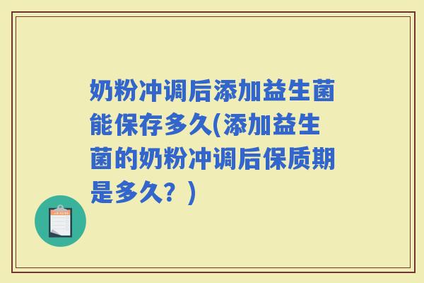 奶粉冲调后添加益生菌能保存多久(添加益生菌的奶粉冲调后保质期是多久？)