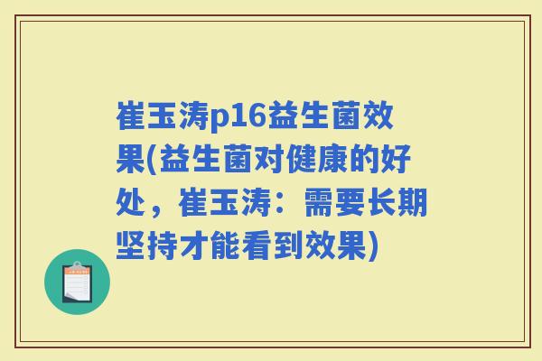 崔玉涛p16益生菌效果(益生菌对健康的好处，崔玉涛：需要长期坚持才能看到效果)