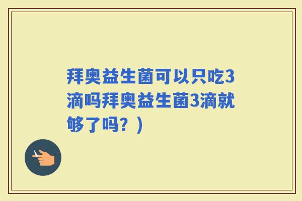 拜奥益生菌可以只吃3滴吗拜奥益生菌3滴就够了吗？)