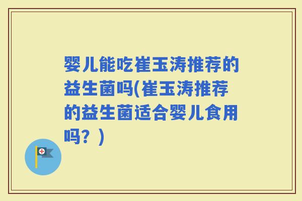 婴儿能吃崔玉涛推荐的益生菌吗(崔玉涛推荐的益生菌适合婴儿食用吗?) 婴儿能吃崔玉涛推荐的益生菌吗(崔玉涛推荐的益生菌适合婴儿食用吗?)