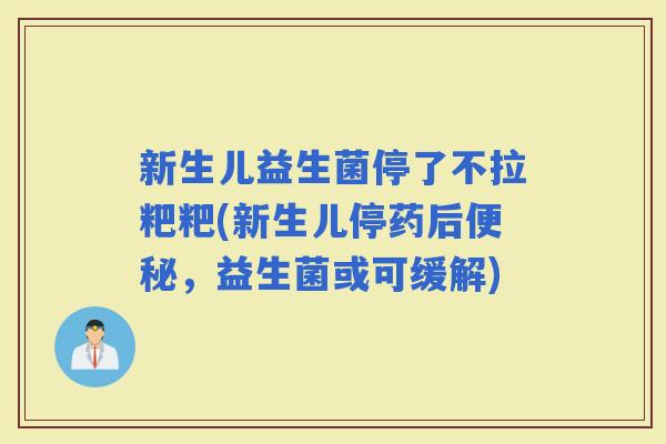新生儿益生菌停了不拉粑粑(新生儿停药后,益生菌或可缓解) 新生儿益生菌停了不拉粑粑(新生儿停药后,益生菌或可缓解)