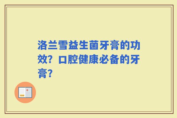 洛兰雪益生菌牙膏的功效？口腔健康必备的牙膏？