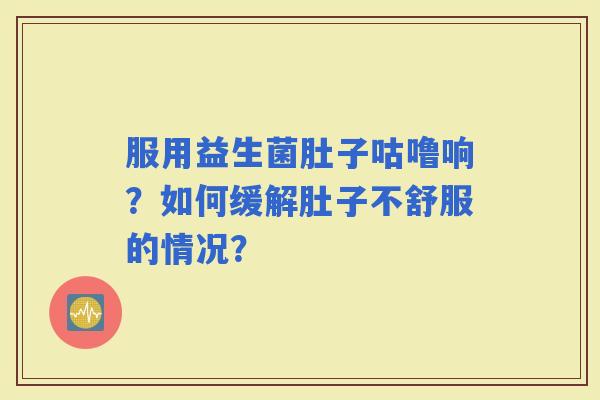 服用益生菌肚子咕噜响？如何缓解肚子不舒服的情况？