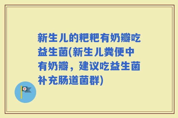 新生儿的粑粑有奶瓣吃益生菌(新生儿粪便中有奶瓣,建议吃益生菌补充肠道菌群) 新生儿的粑粑有奶瓣吃益生菌(新生儿粪便中有奶瓣,建议吃益生菌补充肠道菌群)