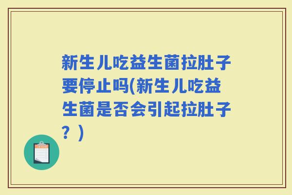 新生儿吃益生菌拉肚子要停止吗(新生儿吃益生菌是否会引起拉肚子？)