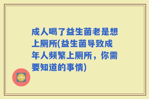 成人喝了益生菌老是想上厕所(益生菌导致成年人频繁上厕所,你需要知道的事情) 成人喝了益生菌老是想上厕所(益生菌导致成年人频繁上厕所,你需要知道的事情)