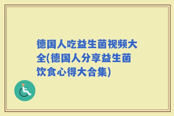 德国人吃益生菌视频大全(德国人分享益生菌饮食心得大合集)