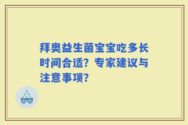 拜奥益生菌宝宝吃多长时间合适?专家建议与注意事项? 拜奥益生菌宝宝吃多长时间合适?专家建议与注意事项?