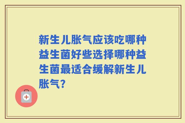 新生儿应该吃哪种益生菌好些选择哪种益生菌适合缓解新生儿？