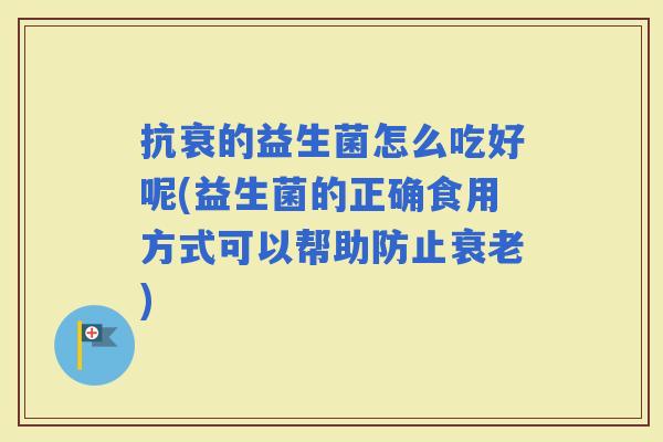抗衰的益生菌怎么吃好呢(益生菌的正确食用方式可以帮助防止)