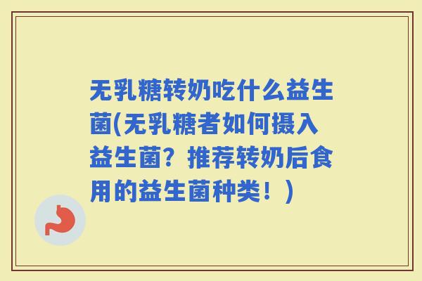 无乳糖转奶吃什么益生菌(无乳糖者如何摄入益生菌?推荐转奶后食用的益生菌种类!) 无乳糖转奶吃什么益生菌(无乳糖者如何摄入益生菌?推荐转奶后食用的益生菌种类!)