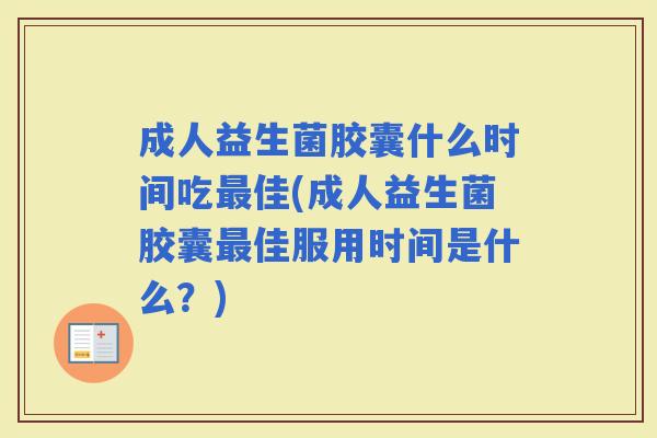 成人益生菌胶囊什么时间吃佳(成人益生菌胶囊佳服用时间是什么?) 成人益生菌胶囊什么时间吃佳(成人益生菌胶囊佳服用时间是什么?)