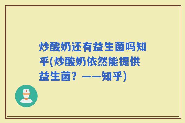炒酸奶还有益生菌吗知乎(炒酸奶依然能提供益生菌？——知乎)