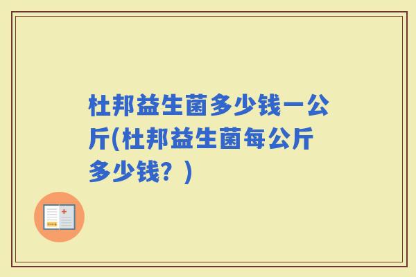 杜邦益生菌多少钱一公斤(杜邦益生菌每公斤多少钱？)