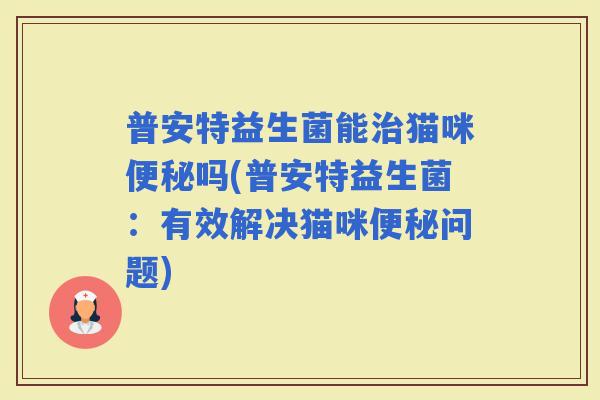 普安特益生菌能猫咪吗(普安特益生菌:有效解决猫咪问题) 普安特益生菌能猫咪吗(普安特益生菌:有效解决猫咪问题)