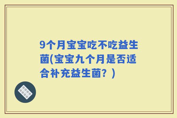 9个月宝宝吃不吃益生菌(宝宝九个月是否适合补充益生菌？)