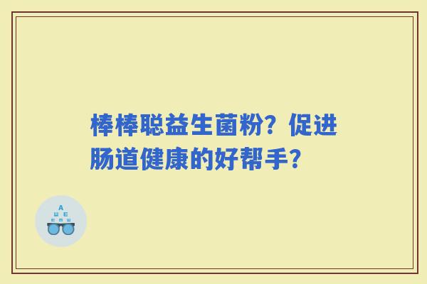 棒棒聪益生菌粉？促进肠道健康的好帮手？