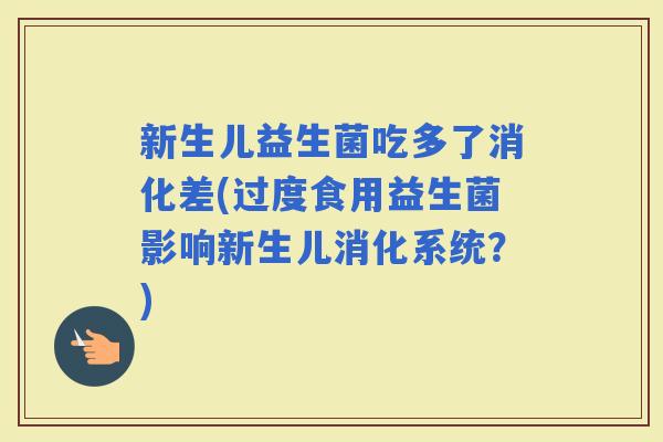 新生儿益生菌吃多了消化差(过度食用益生菌影响新生儿消化系统?) 新生儿益生菌吃多了消化差(过度食用益生菌影响新生儿消化系统?)