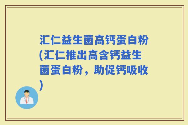 汇仁益生菌高钙蛋白粉(汇仁推出高含钙益生菌蛋白粉，助促钙吸收)