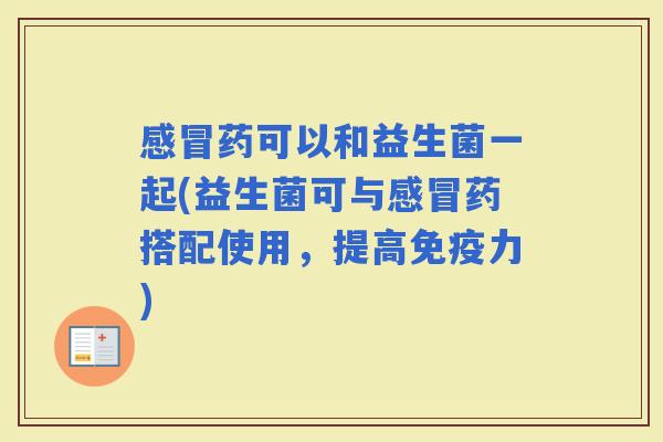 药可以和益生菌一起(益生菌可与药搭配使用，提高力)