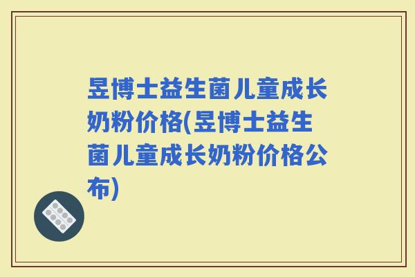 昱博士益生菌儿童成长奶粉价格(昱博士益生菌儿童成长奶粉价格公布)