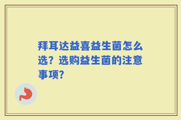 拜耳达益喜益生菌怎么选？选购益生菌的注意事项？