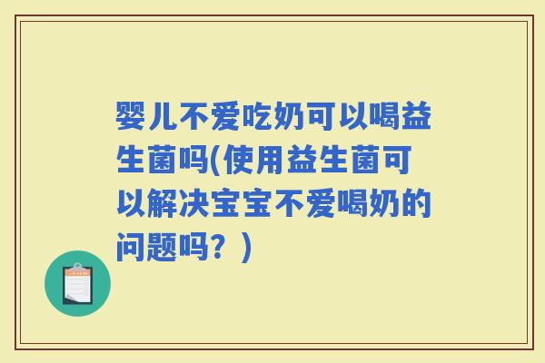 婴儿不爱吃奶可以喝益生菌吗(使用益生菌可以解决宝宝不爱喝奶的问题吗？)