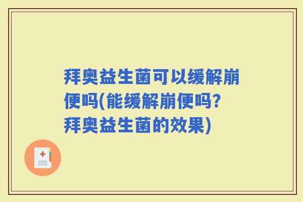 拜奥益生菌可以缓解崩便吗(能缓解崩便吗？拜奥益生菌的效果)