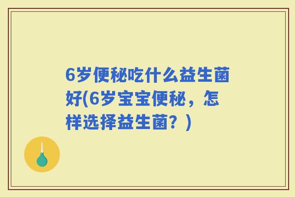 6岁吃什么益生菌好(6岁宝宝，怎样选择益生菌？)