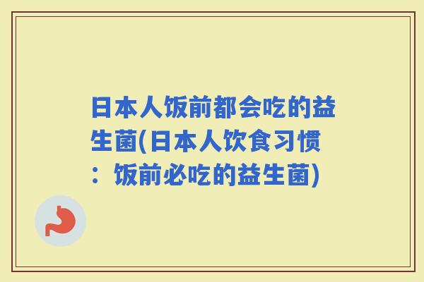 日本人饭前都会吃的益生菌(日本人饮食习惯：饭前必吃的益生菌)