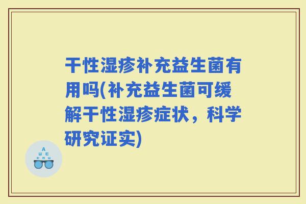 干性补充益生菌有用吗(补充益生菌可缓解干性症状，科学研究证实)