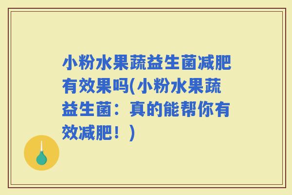 小粉水果蔬益生菌有效果吗(小粉水果蔬益生菌：真的能帮你有效！)