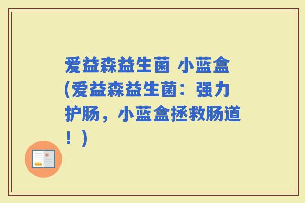 爱益森益生菌 小蓝盒(爱益森益生菌：强力护肠，小蓝盒拯救肠道！)