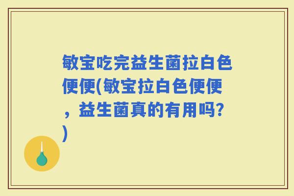 敏宝吃完益生菌拉白色便便(敏宝拉白色便便，益生菌真的有用吗？)