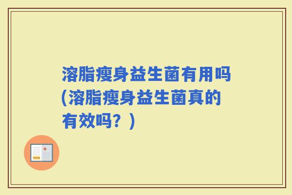 溶脂瘦身益生菌有用吗(溶脂瘦身益生菌真的有效吗？)