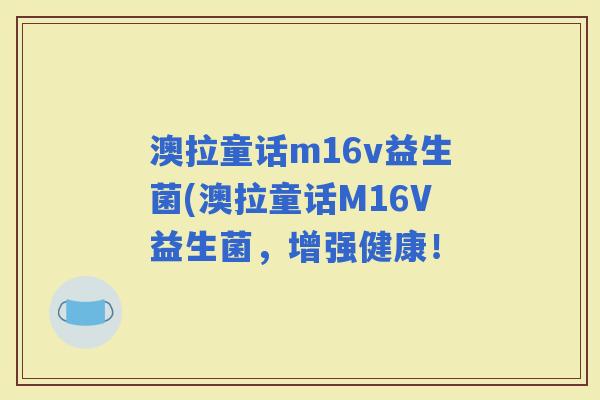 澳拉童话m16v益生菌(澳拉童话M16V益生菌，增强健康！