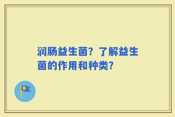 润肠益生菌？了解益生菌的作用和种类？