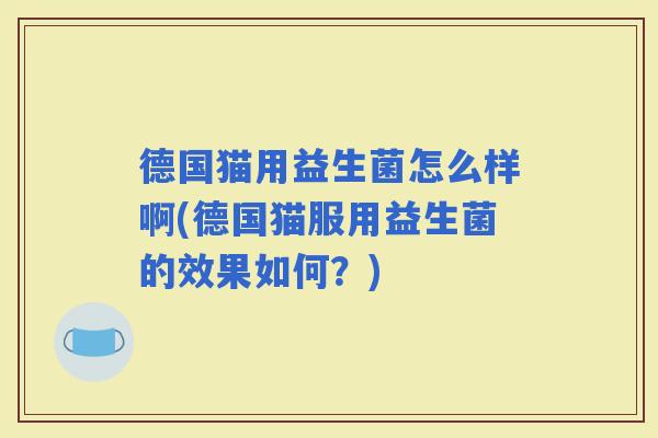 德国猫用益生菌怎么样啊(德国猫服用益生菌的效果如何？)